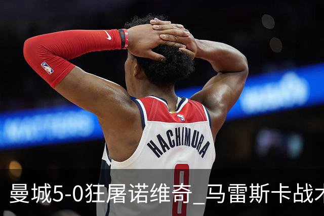 曼城5-0狂屠诺维奇 马雷斯卡战术首秀大胜